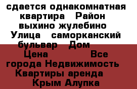 сдается однакомнатная квартира › Район ­ выхино-жулебино › Улица ­ саморканский бульвар › Дом ­ 12 › Цена ­ 35 000 - Все города Недвижимость » Квартиры аренда   . Крым,Алупка